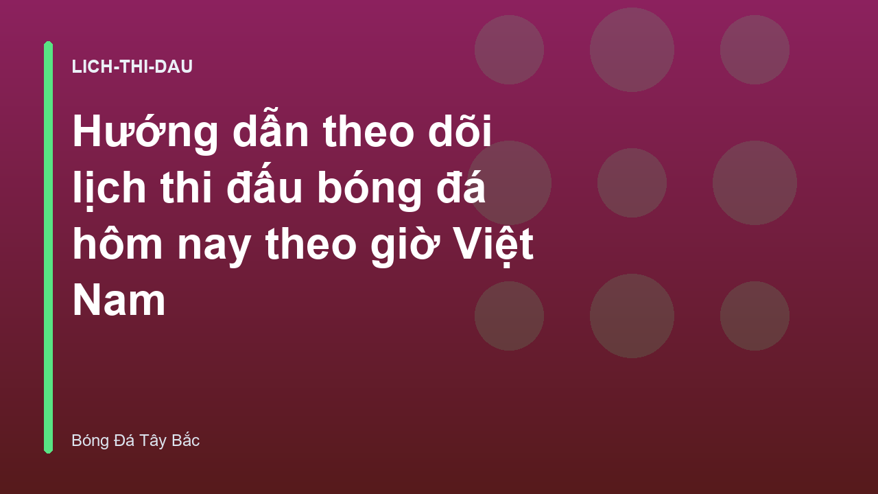 Hướng dẫn theo dõi lịch thi đấu bóng đá hôm nay theo giờ Việt Nam
