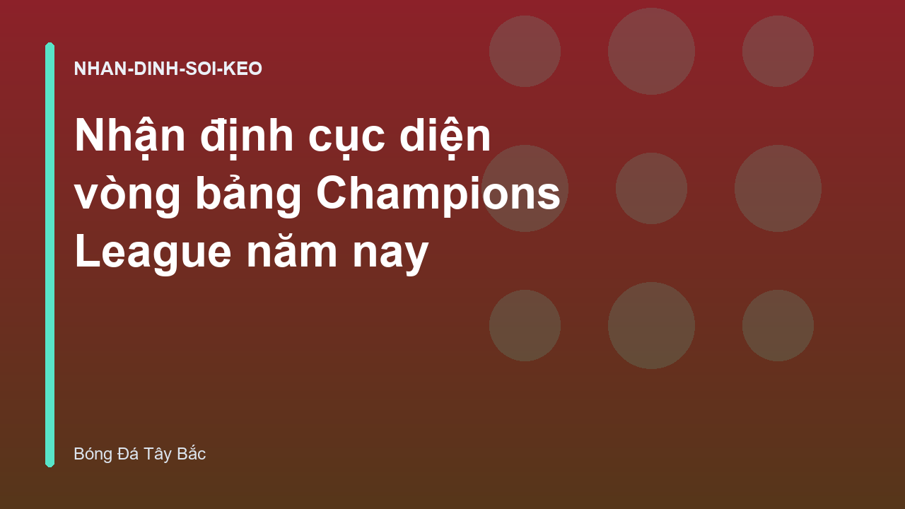 Nhận định cục diện vòng bảng Champions League năm nay