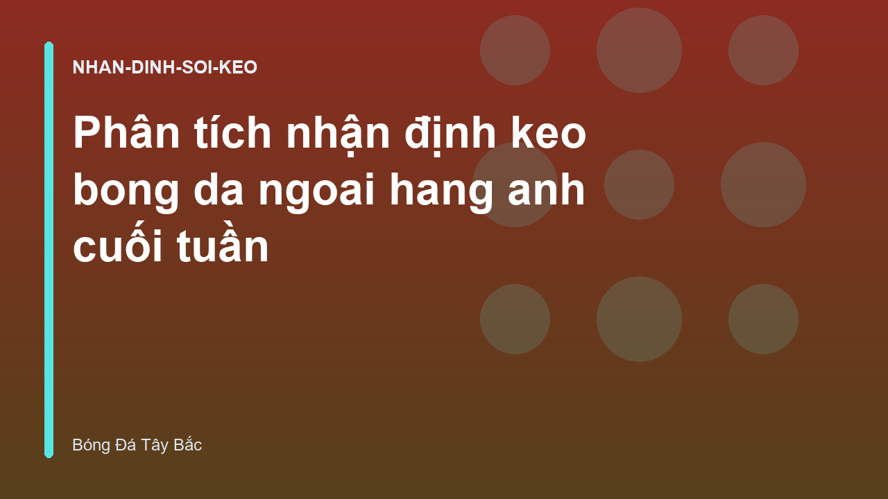 Phân tích nhận định keo bong da ngoai hang anh cuối tuần